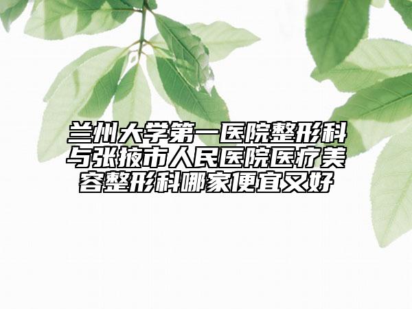 蘭州大學(xué)第一醫(yī)院整形科與張掖市人民醫(yī)院醫(yī)療美容整形科哪家便宜又好