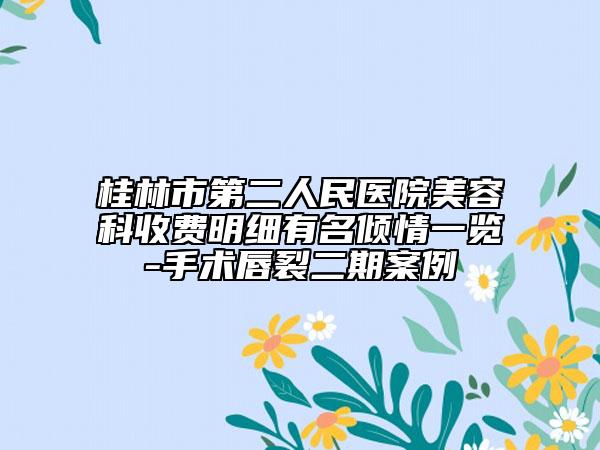 桂林市第二人民醫(yī)院美容科收費明細有名傾情一覽-手術唇裂二期案例