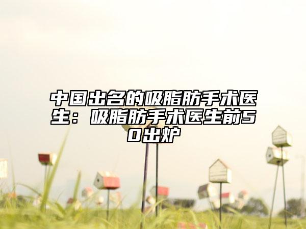 中國出名的吸脂肪手術(shù)醫(yī)生：吸脂肪手術(shù)醫(yī)生前50出爐