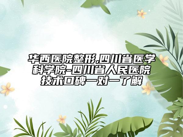 華西醫(yī)院整形,四川省醫(yī)學(xué)科學(xué)院-四川省人民醫(yī)院技術(shù)口碑一對一了解