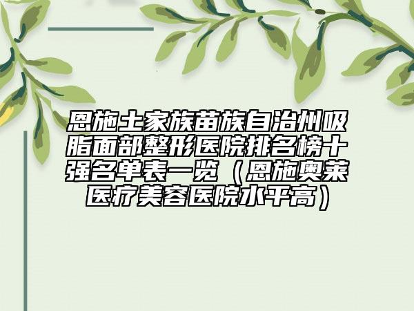 恩施土家族苗族自治州吸脂面部整形醫(yī)院排名榜十強(qiáng)名單表一覽(恩施奧萊醫(yī)療美容醫(yī)院水平高)
