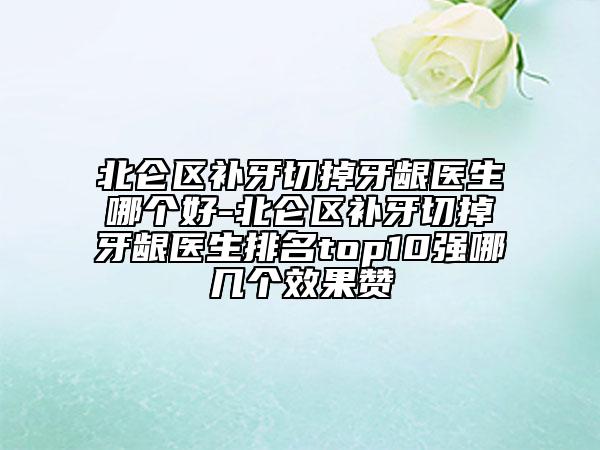 北侖區(qū)補(bǔ)牙切掉牙齦醫(yī)生哪個(gè)好-北侖區(qū)補(bǔ)牙切掉牙齦醫(yī)生排名top10強(qiáng)哪幾個(gè)效果贊
