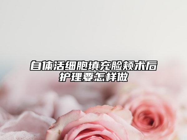 自體活細胞填充臉頰術后護理要怎樣做