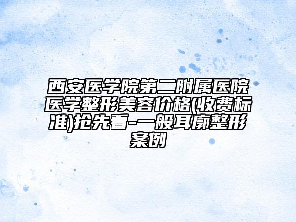 西安醫(yī)學(xué)院第二附屬醫(yī)院醫(yī)學(xué)整形美容價(jià)格(收費(fèi)標(biāo)準(zhǔn))搶先看-一般耳廓整形案例