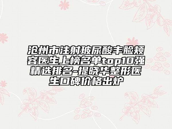滄州市注射玻尿酸豐臉頰容醫(yī)生上榜名單top10強精選排名-提曉華整形醫(yī)生口碑價格出爐