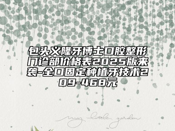 包頭義隆牙博士口腔整形門診部價格表2025版來襲-全口固定種植牙技術(shù)209-468元