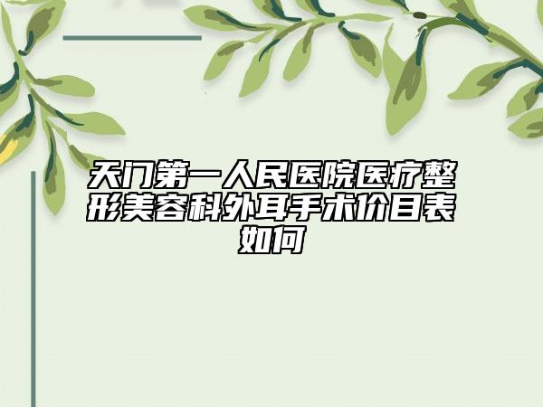 天門第一人民醫(yī)院醫(yī)療整形美容科外耳手術(shù)價(jià)目表如何