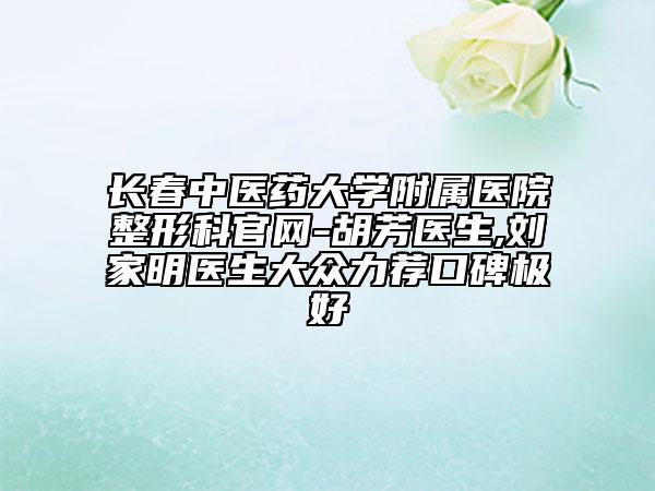 長(zhǎng)春中醫(yī)藥大學(xué)附屬醫(yī)院整形科官網(wǎng)-胡芳醫(yī)生,劉家明醫(yī)生大眾力薦口碑極好