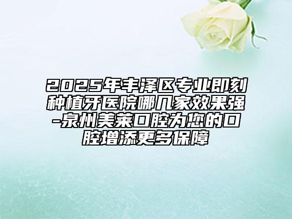 2025年豐澤區(qū)專(zhuān)業(yè)即刻種植牙醫(yī)院哪幾家效果強(qiáng)-泉州美萊口腔為您的口腔增添更多保障