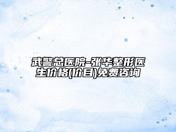 武警總醫(yī)院-張華整形醫(yī)生價格(價目)免費咨詢