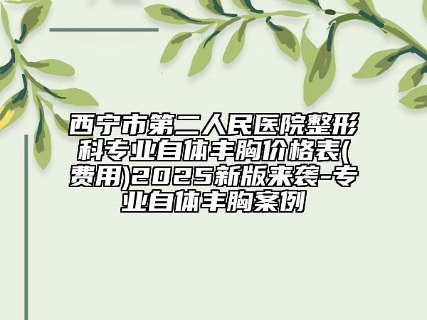 西寧市第二人民醫(yī)院整形科專(zhuān)業(yè)自體豐胸價(jià)格表(費(fèi)用)2025新版來(lái)襲-專(zhuān)業(yè)自體豐胸案例