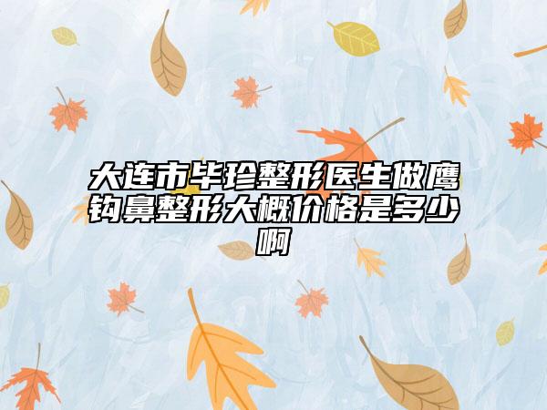 大連市畢珍整形醫(yī)生做鷹鉤鼻整形大概價(jià)格是多少啊