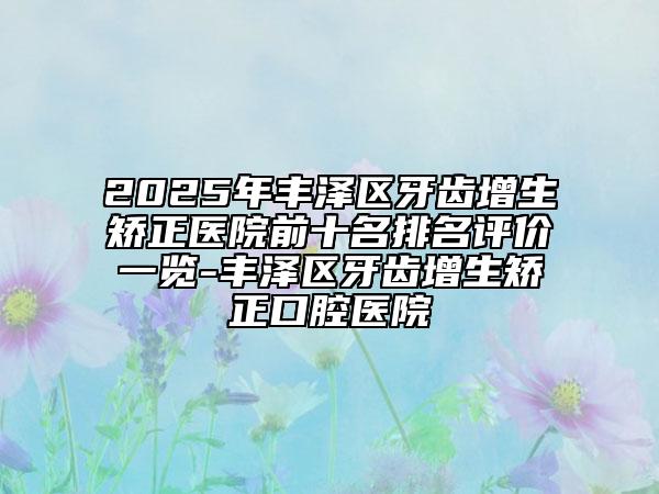 2025年豐澤區(qū)牙齒增生矯正醫(yī)院前十名排名評價一覽-豐澤區(qū)牙齒增生矯正口腔醫(yī)院