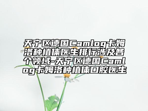 天寧區(qū)德國(guó)Camlog卡姆洛種植體醫(yī)生排行涉及各個(gè)領(lǐng)域-天寧區(qū)德國(guó)Camlog卡姆洛種植體口腔醫(yī)生