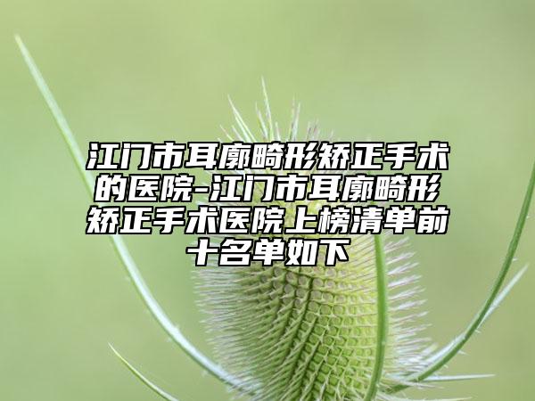 江門市耳廓畸形矯正手術(shù)的醫(yī)院-江門市耳廓畸形矯正手術(shù)醫(yī)院上榜清單前十名單如下