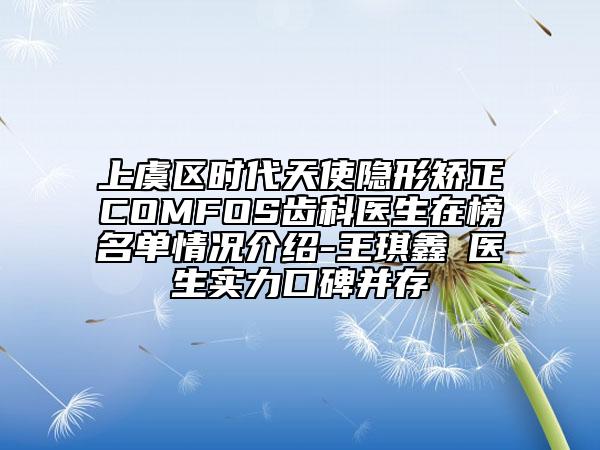 上虞區(qū)時代天使隱形矯正COMFOS齒科醫(yī)生在榜名單情況介紹-王琪鑫?醫(yī)生實力口碑并存