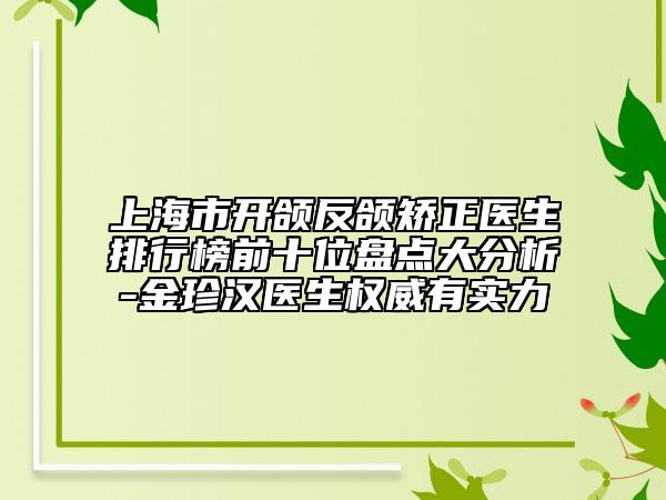 上海市開頜反頜矯正醫(yī)生排行榜前十位盤點大分析-金珍漢醫(yī)生權(quán)威有實力