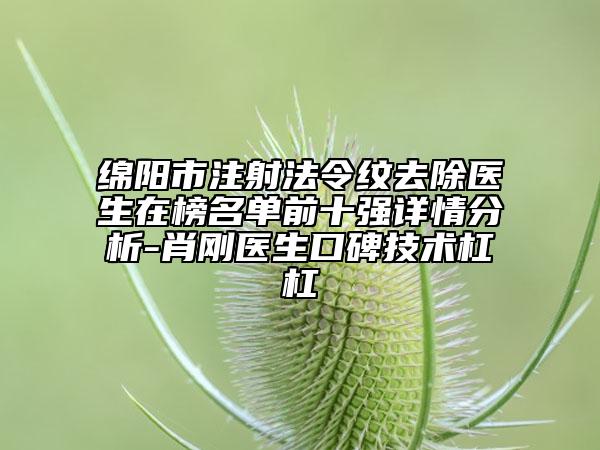 綿陽市注射法令紋去除醫(yī)生在榜名單前十強詳情分析-肖剛醫(yī)生口碑技術杠杠