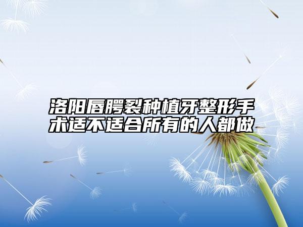 洛陽(yáng)唇腭裂種植牙整形手術(shù)適不適合所有的人都做