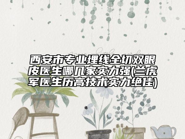 西安市專業(yè)埋線全切雙眼皮醫(yī)生哪幾家實力強(蘭虎軍醫(yī)生歷高技術(shù)實力絕佳)