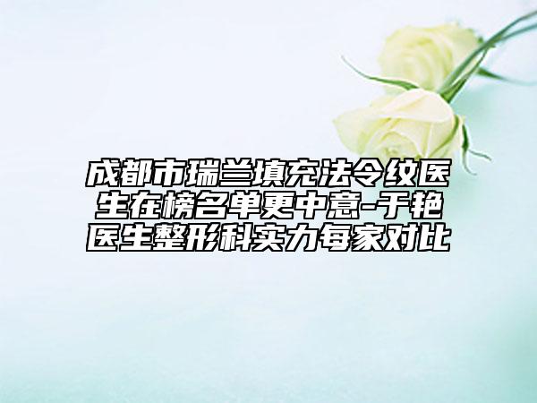 成都市瑞蘭填充法令紋醫(yī)生在榜名單更中意-于艷醫(yī)生整形科實(shí)力每家對(duì)比