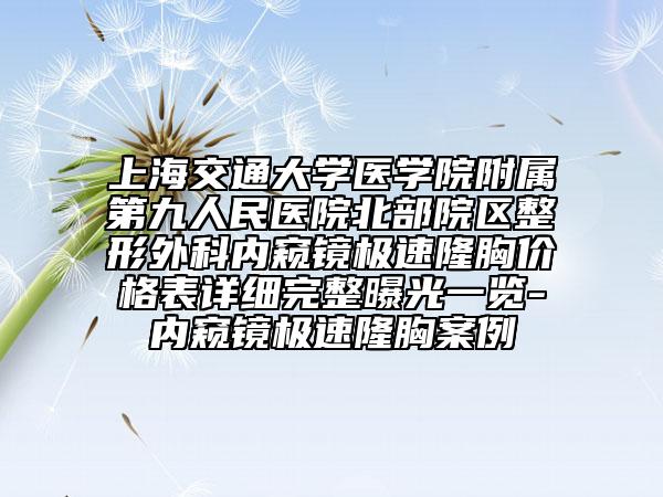 上海交通大學醫(yī)學院附屬第九人民醫(yī)院北部院區(qū)整形外科內窺鏡極速隆胸價格表詳細完整曝光一覽-內窺鏡極速隆胸案例