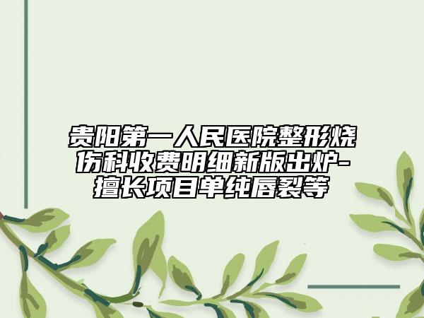 貴陽第一人民醫(yī)院整形燒傷科收費(fèi)明細(xì)新版出爐-擅長(zhǎng)項(xiàng)目單純唇裂等