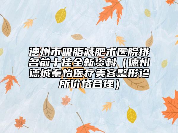德州市吸脂減肥術醫(yī)院排名前十佳全新資料（德州德城秦怡醫(yī)療美容整形診所價格合理）