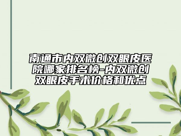 南通市內(nèi)雙微創(chuàng)雙眼皮醫(yī)院哪家排名榜-內(nèi)雙微創(chuàng)雙眼皮手術(shù)價(jià)格和優(yōu)點(diǎn)
