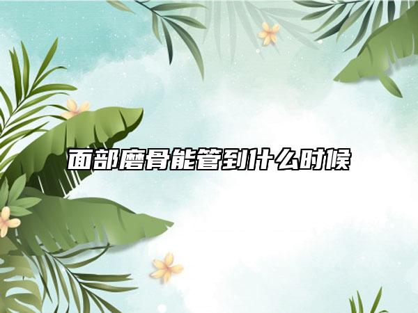 面部磨骨能管到什么時(shí)候