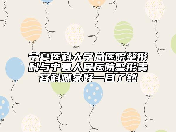 寧夏醫(yī)科大學(xué)總醫(yī)院整形科與寧夏人民醫(yī)院整形美容科哪家好一目了然
