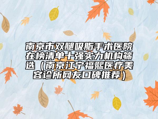 南京市雙腿吸脂手術醫(yī)院在榜清單十強實力機構篩選（南京江寧福熙醫(yī)療美容診所網友口碑推薦）