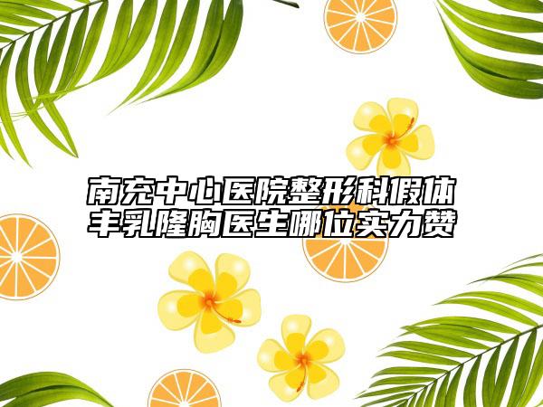 南充中心醫(yī)院整形科假體豐乳隆胸醫(yī)生哪位實力贊