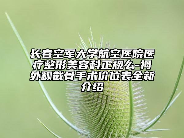 長春空軍大學航空醫(yī)院醫(yī)療整形美容科正規(guī)么-拇外翻截骨手術價位表全新介紹