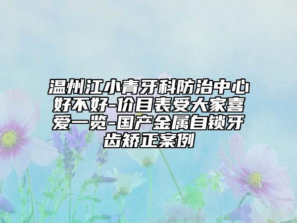 溫州江小青牙科防治中心好不好-價目表受大家喜愛一覽-國產(chǎn)金屬自鎖牙齒矯正案例