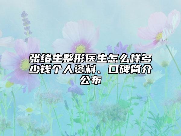 張緒生整形醫(yī)生怎么樣多少錢(qián)個(gè)人資料、口碑簡(jiǎn)介公布
