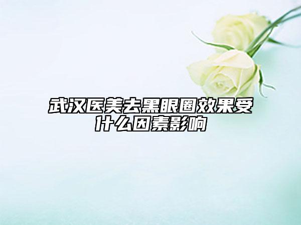 武漢醫(yī)美去黑眼圈效果受什么因素影響