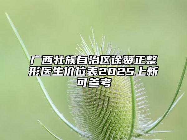 廣西壯族自治區(qū)徐贊正整形醫(yī)生價位表2025上新可參考