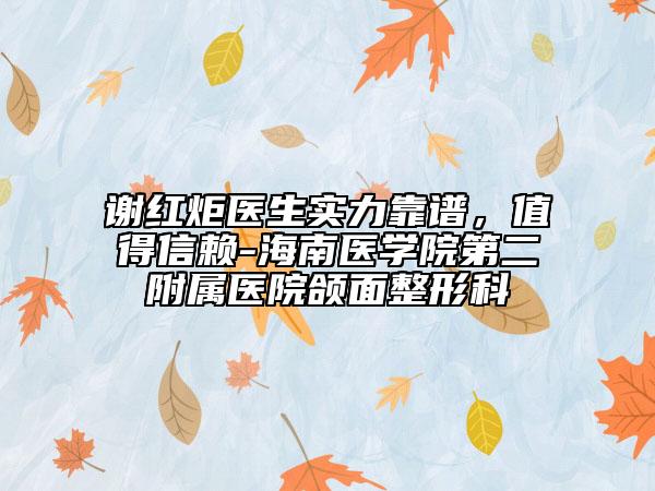 謝紅炬醫(yī)生實力靠譜，值得信賴-海南醫(yī)學院第二附屬醫(yī)院頜面整形科