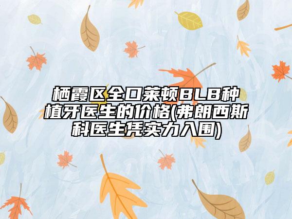 棲霞區(qū)全口萊頓BLB種植牙醫(yī)生的價(jià)格(弗朗西斯科醫(yī)生憑實(shí)力入圍)