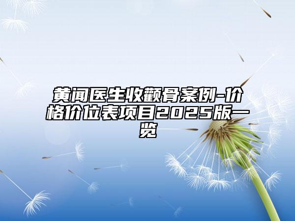 黃聞醫(yī)生收顴骨案例-價格價位表項目2025版一覽