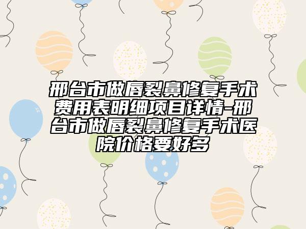 邢臺(tái)市做唇裂鼻修復(fù)手術(shù)費(fèi)用表明細(xì)項(xiàng)目詳情-邢臺(tái)市做唇裂鼻修復(fù)手術(shù)醫(yī)院價(jià)格要好多