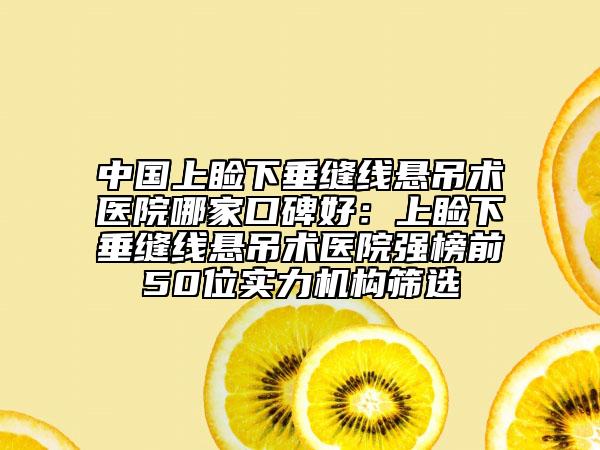 中國上瞼下垂縫線懸吊術醫(yī)院哪家口碑好：上瞼下垂縫線懸吊術醫(yī)院強榜前50位實力機構篩選