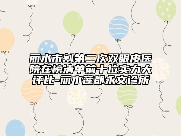 麗水市割第二次雙眼皮醫(yī)院在榜清單前十位實(shí)力大評(píng)比-麗水蓮都永文診所