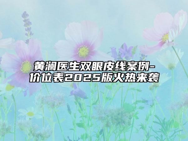 黃瀾醫(yī)生雙眼皮線案例-價位表2025版火熱來襲