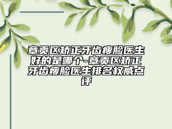 章貢區(qū)矯正牙齒瘦臉醫(yī)生好的是哪個-章貢區(qū)矯正牙齒瘦臉醫(yī)生排名權威點評