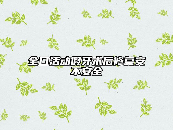全口活動假牙術(shù)后修復(fù)安不安全