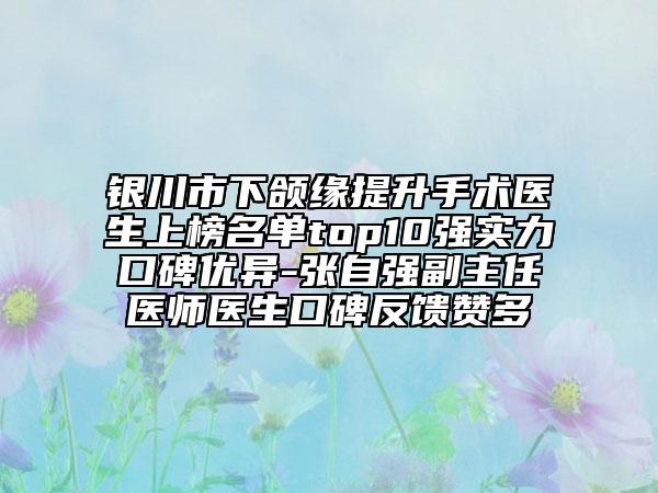 銀川市下頜緣提升手術(shù)醫(yī)生上榜名單top10強(qiáng)實(shí)力口碑優(yōu)異-張自強(qiáng)副主任醫(yī)師醫(yī)生口碑反饋贊多