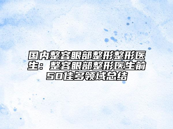 國內(nèi)整容眼部整形整形醫(yī)生：整容眼部整形醫(yī)生前50佳多領(lǐng)域總結(jié)