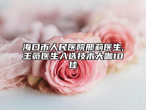 ?？谑腥嗣襻t(yī)院邢莉醫(yī)生,王薇醫(yī)生入選技術(shù)大咖10佳